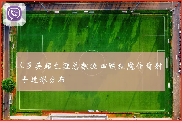 C罗英超生涯总数据回顾红魔传奇射手进球分布