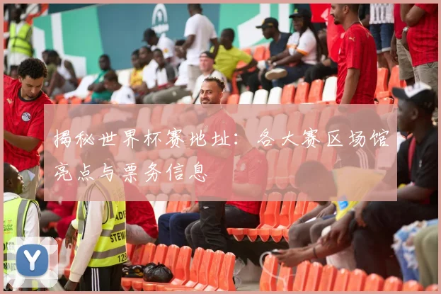 揭秘世界杯赛地址：各大赛区场馆亮点与票务信息