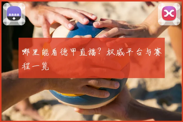 哪里能看德甲直播？权威平台与赛程一览