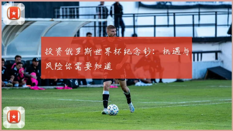投资俄罗斯世界杯纪念钞：机遇与风险你需要知道