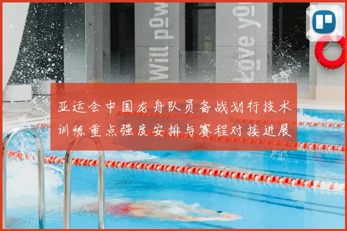 亚运会中国龙舟队员备战划行技术训练重点强度安排与赛程对接进展