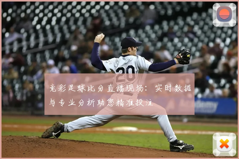 竞彩足球比分直播现场：实时数据与专业分析助您精准投注