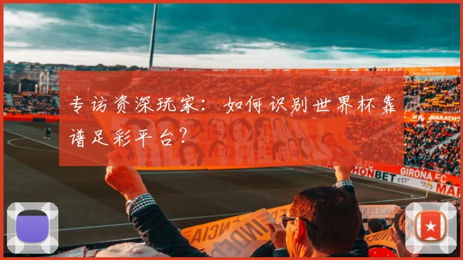 专访资深玩家：如何识别世界杯靠谱足彩平台？