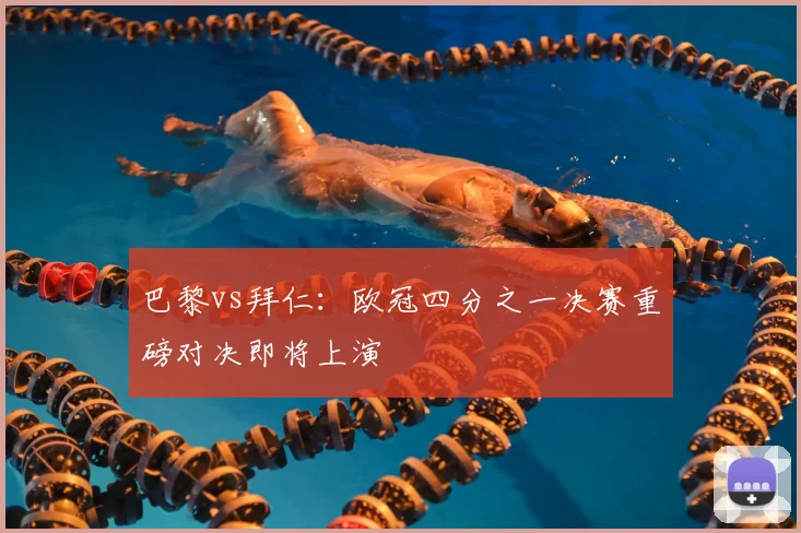 巴黎vs拜仁：欧冠四分之一决赛重磅对决即将上演