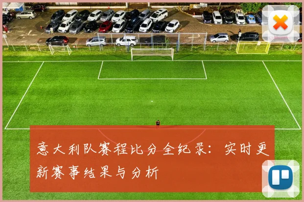 意大利队赛程比分全纪录：实时更新赛事结果与分析