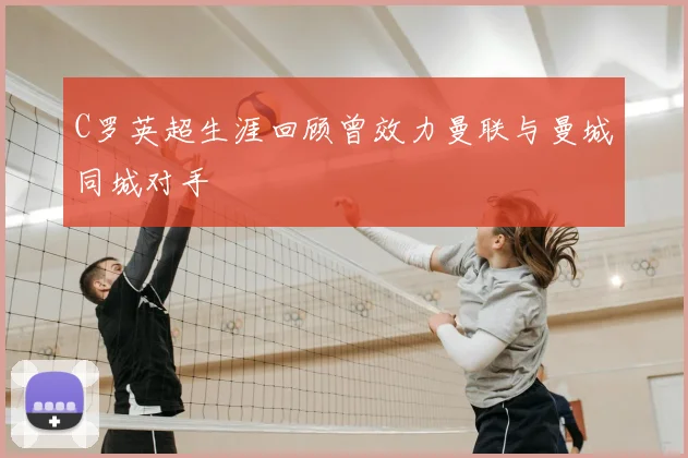 C罗英超生涯回顾曾效力曼联与曼城同城对手