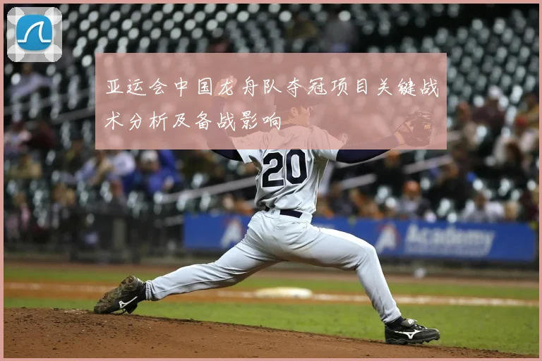 亚运会中国龙舟队夺冠项目关键战术分析及备战影响