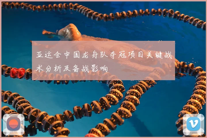 亚运会中国龙舟队夺冠项目关键战术分析及备战影响