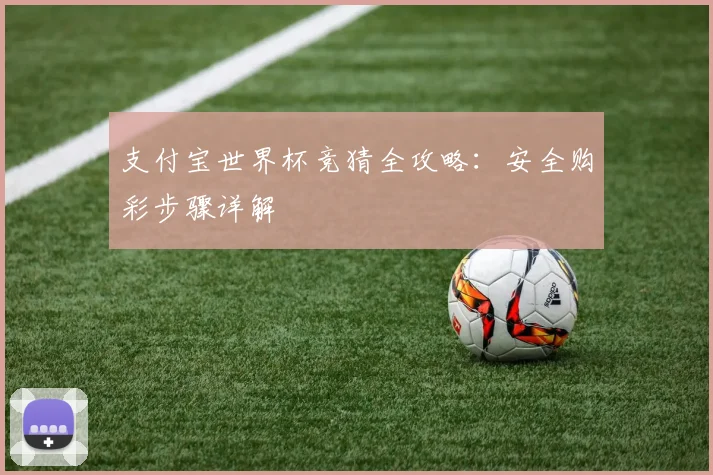 支付宝世界杯竞猜全攻略：安全购彩步骤详解