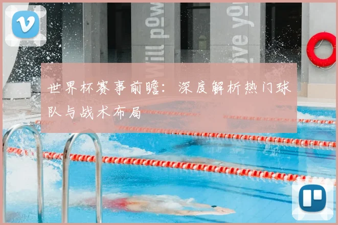 世界杯赛事前瞻：深度解析热门球队与战术布局
