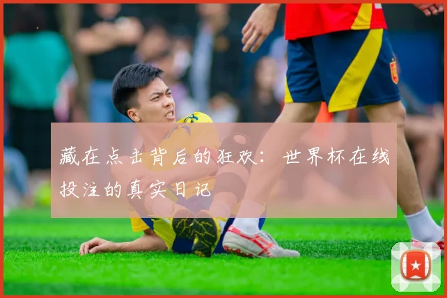 藏在点击背后的狂欢：世界杯在线投注的真实日记