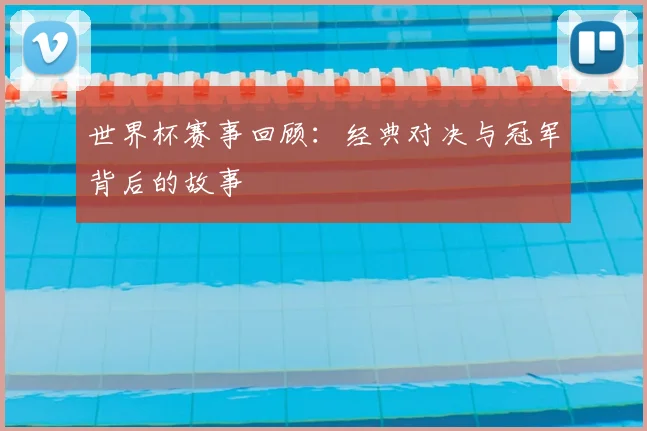 世界杯赛事回顾：经典对决与冠军背后的故事