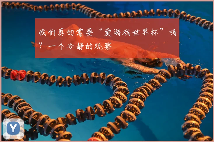 我们真的需要“爱游戏世界杯”吗？一个冷静的观察