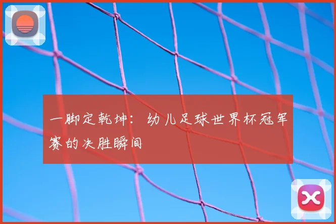 一脚定乾坤：幼儿足球世界杯冠军赛的决胜瞬间