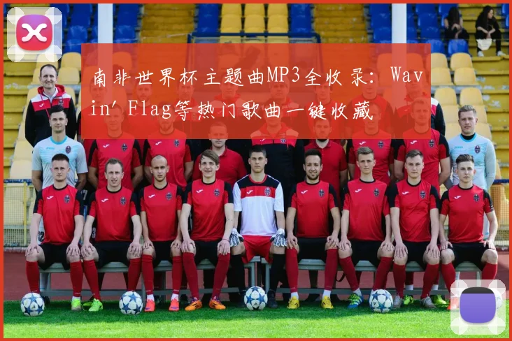 南非世界杯主题曲MP3全收录：Wavin' Flag等热门歌曲一键收藏