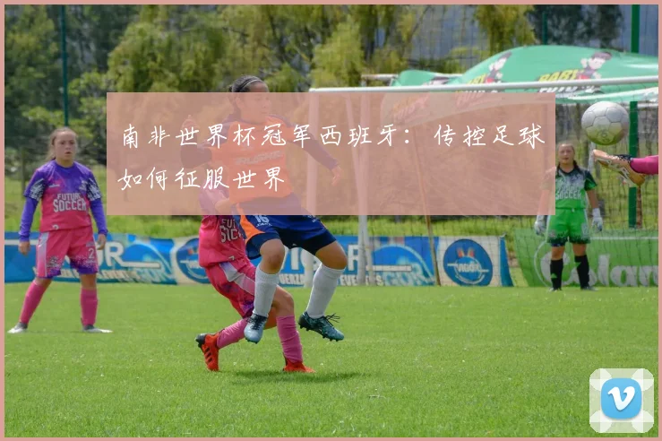 南非世界杯冠军西班牙：传控足球如何征服世界