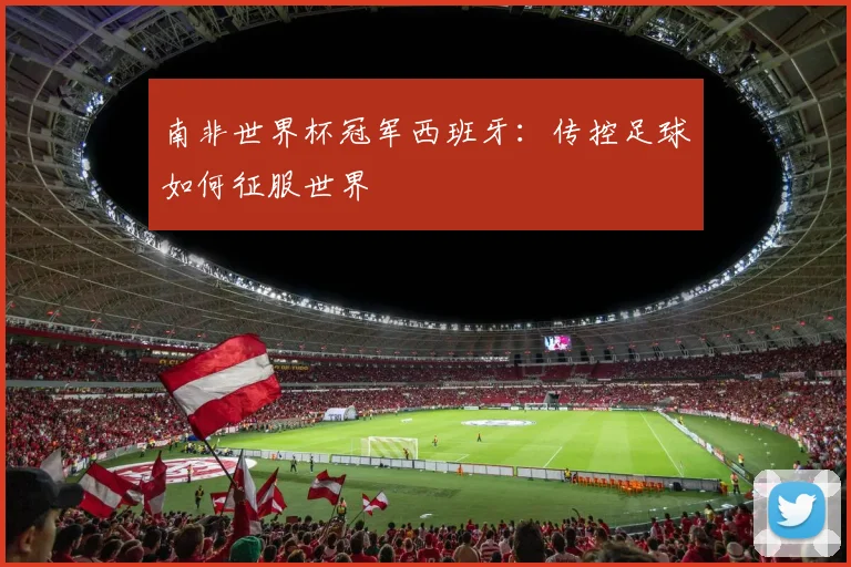 南非世界杯冠军西班牙：传控足球如何征服世界