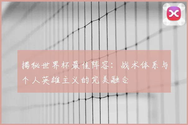 揭秘世界杯最佳阵容：战术体系与个人英雄主义的完美融合
