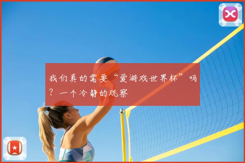 我们真的需要“爱游戏世界杯”吗？一个冷静的观察