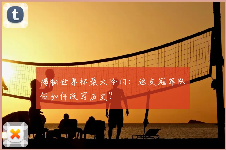 揭秘世界杯最大冷门：这支冠军队伍如何改写历史？