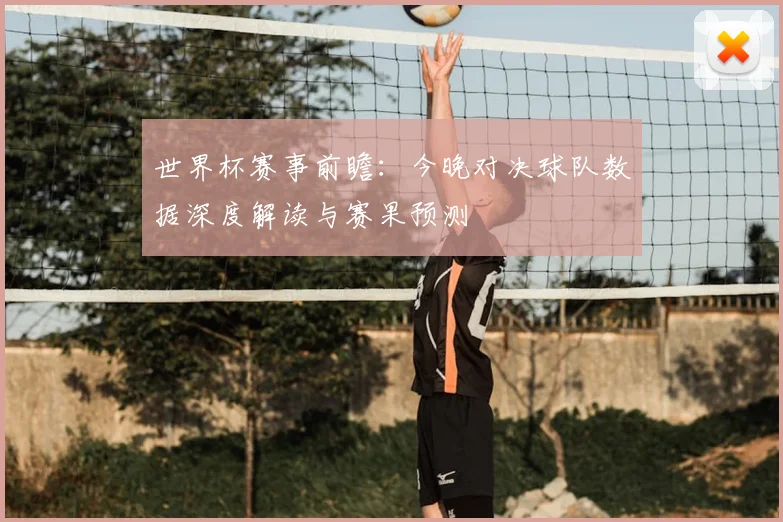 世界杯赛事前瞻：今晚对决球队数据深度解读与赛果预测
