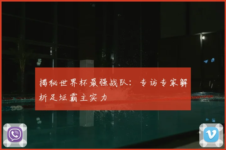 揭秘世界杯最强战队：专访专家解析足坛霸主实力