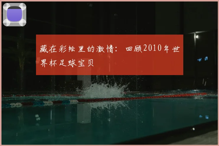 藏在彩绘里的激情：回顾2010年世界杯足球宝贝